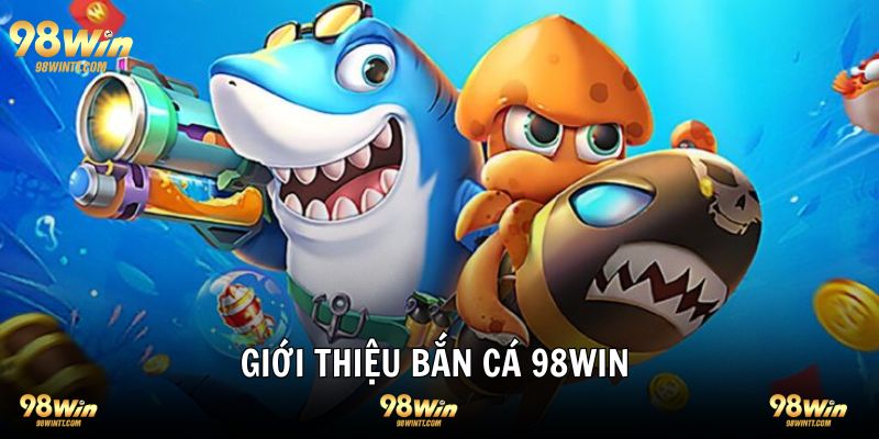 Giới thiệu bắn cá 98WIN sảnh chơi một không hai